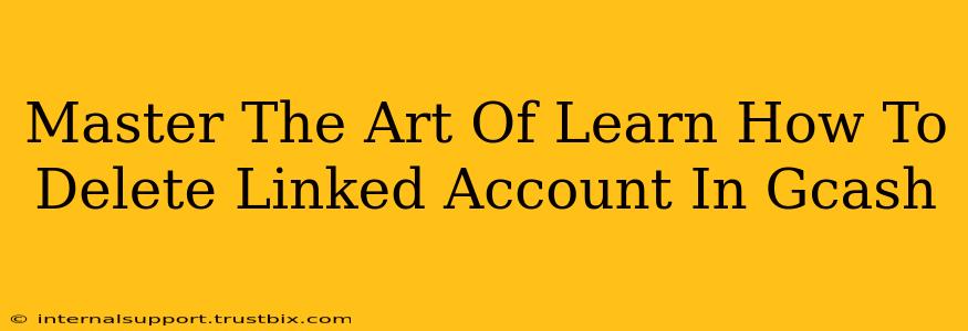 Master The Art Of Learn How To Delete Linked Account In Gcash