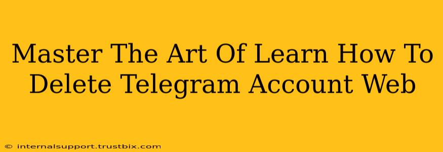 Master The Art Of Learn How To Delete Telegram Account Web