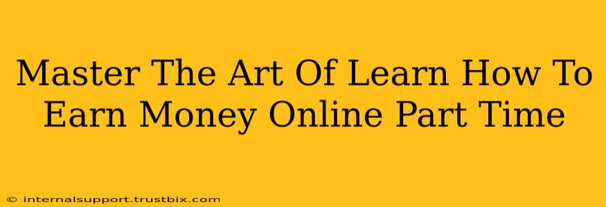 Master The Art Of Learn How To Earn Money Online Part Time