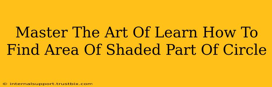 Master The Art Of Learn How To Find Area Of Shaded Part Of Circle