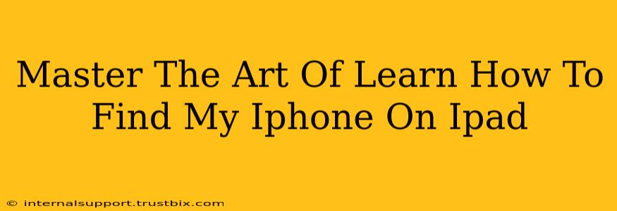 Master The Art Of Learn How To Find My Iphone On Ipad