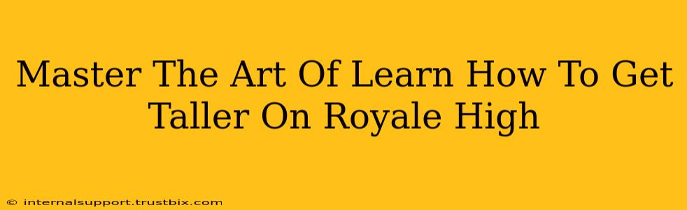 Master The Art Of Learn How To Get Taller On Royale High