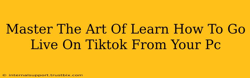 Master The Art Of Learn How To Go Live On Tiktok From Your Pc