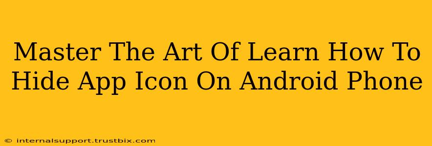 Master The Art Of Learn How To Hide App Icon On Android Phone