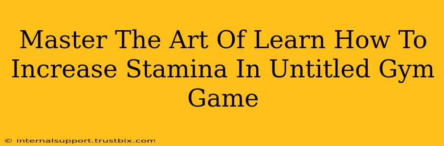 Master The Art Of Learn How To Increase Stamina In Untitled Gym Game