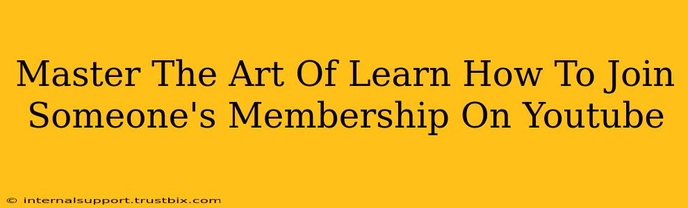 Master The Art Of Learn How To Join Someone's Membership On Youtube