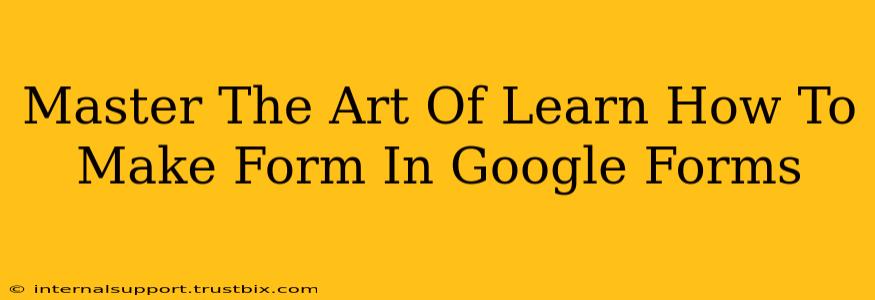 Master The Art Of Learn How To Make Form In Google Forms