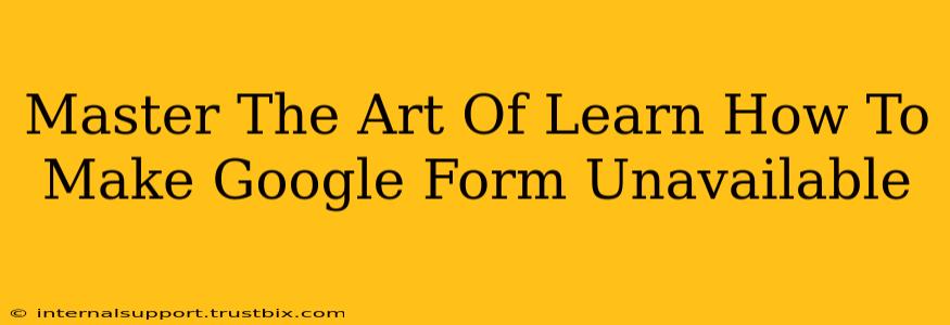 Master The Art Of Learn How To Make Google Form Unavailable