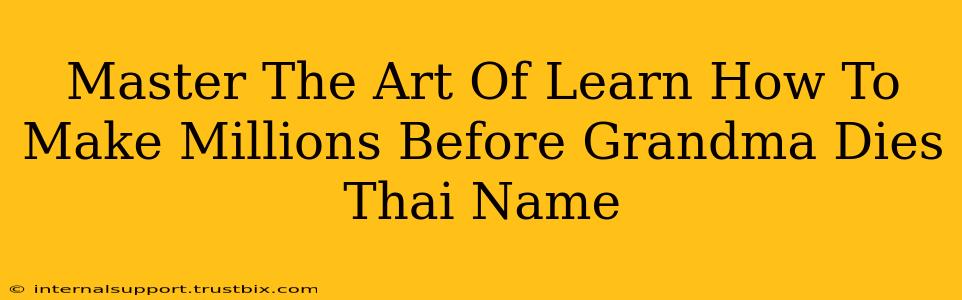 Master The Art Of Learn How To Make Millions Before Grandma Dies Thai Name