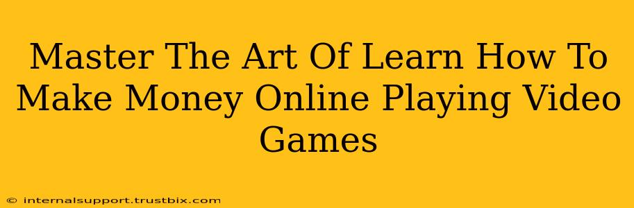 Master The Art Of Learn How To Make Money Online Playing Video Games