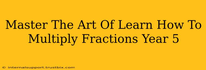 Master The Art Of Learn How To Multiply Fractions Year 5