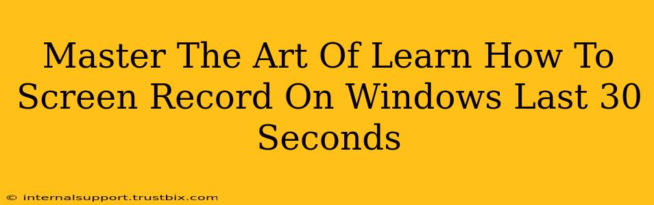 Master The Art Of Learn How To Screen Record On Windows Last 30 Seconds