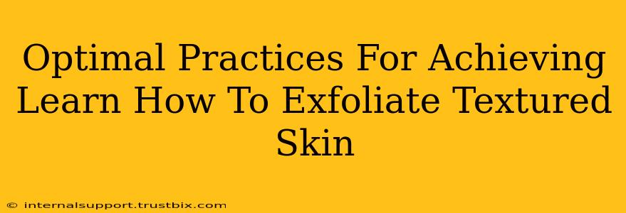 Optimal Practices For Achieving Learn How To Exfoliate Textured Skin