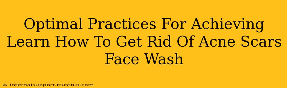 Optimal Practices For Achieving Learn How To Get Rid Of Acne Scars Face Wash