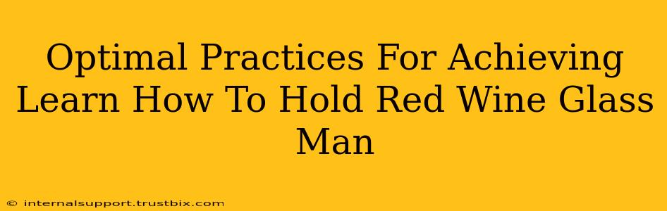 Optimal Practices For Achieving Learn How To Hold Red Wine Glass Man