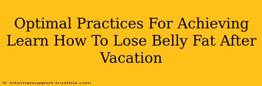 Optimal Practices For Achieving Learn How To Lose Belly Fat After Vacation