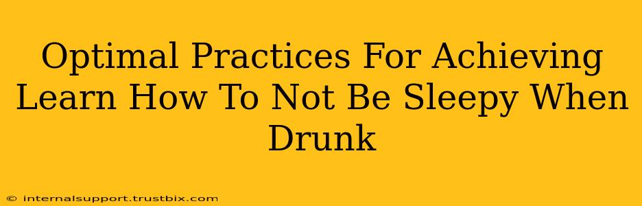 Optimal Practices For Achieving Learn How To Not Be Sleepy When Drunk