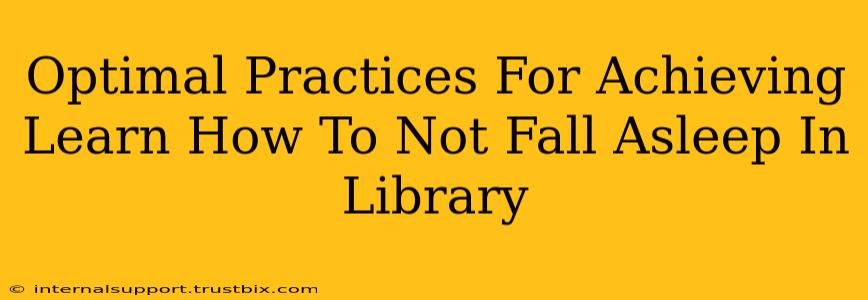 Optimal Practices For Achieving Learn How To Not Fall Asleep In Library