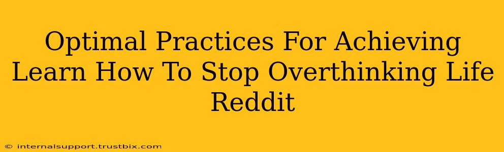 Optimal Practices For Achieving Learn How To Stop Overthinking Life Reddit