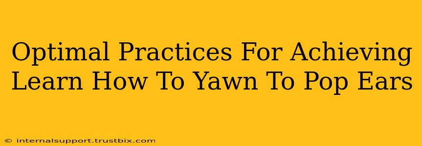 Optimal Practices For Achieving Learn How To Yawn To Pop Ears