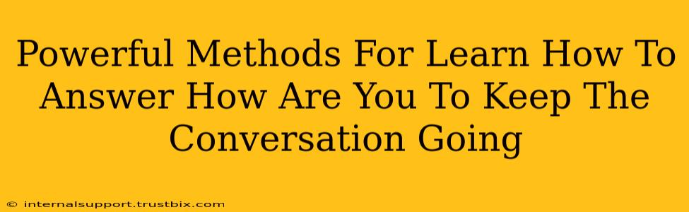 Powerful Methods For Learn How To Answer How Are You To Keep The Conversation Going