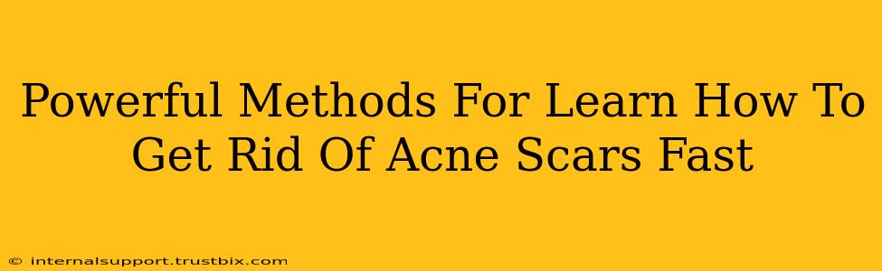 Powerful Methods For Learn How To Get Rid Of Acne Scars Fast