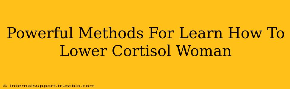 Powerful Methods For Learn How To Lower Cortisol Woman