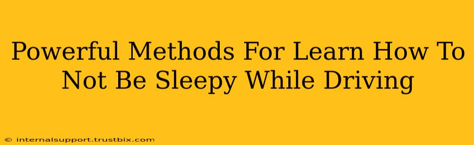 Powerful Methods For Learn How To Not Be Sleepy While Driving