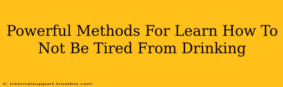 Powerful Methods For Learn How To Not Be Tired From Drinking