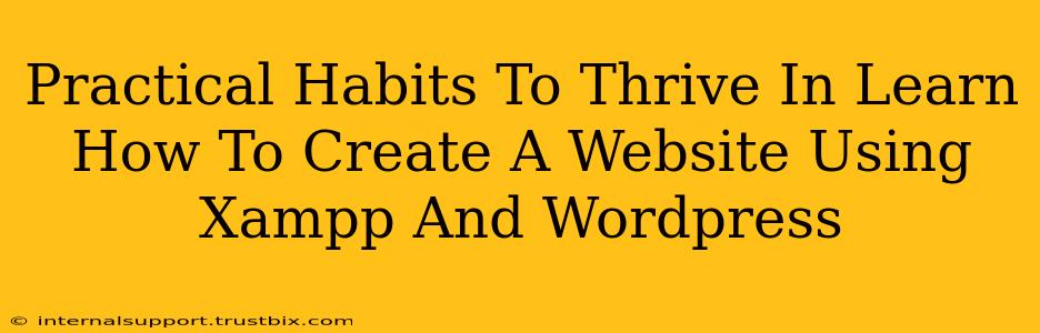 Practical Habits To Thrive In Learn How To Create A Website Using Xampp And Wordpress