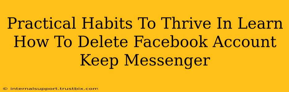 Practical Habits To Thrive In Learn How To Delete Facebook Account Keep Messenger