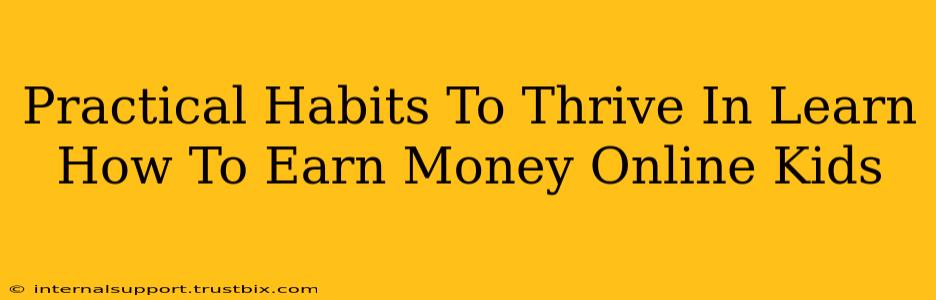 Practical Habits To Thrive In Learn How To Earn Money Online Kids