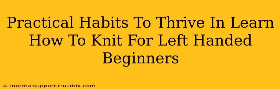 Practical Habits To Thrive In Learn How To Knit For Left Handed Beginners