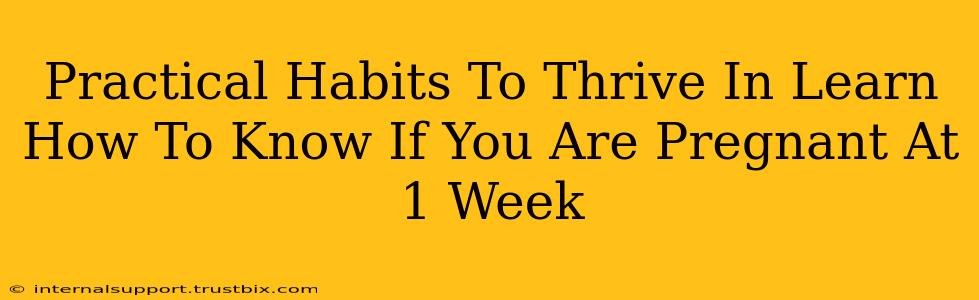 Practical Habits To Thrive In Learn How To Know If You Are Pregnant At 1 Week