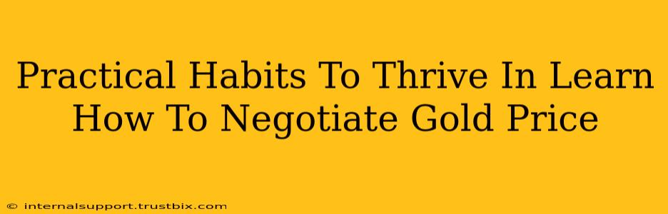 Practical Habits To Thrive In Learn How To Negotiate Gold Price