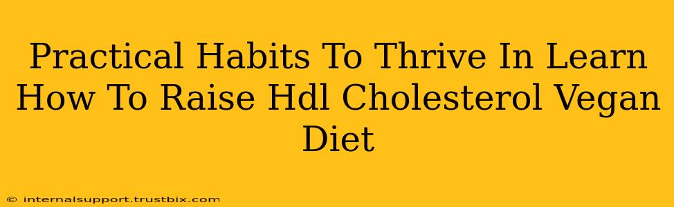 Practical Habits To Thrive In Learn How To Raise Hdl Cholesterol Vegan Diet