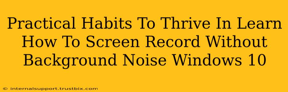 Practical Habits To Thrive In Learn How To Screen Record Without Background Noise Windows 10