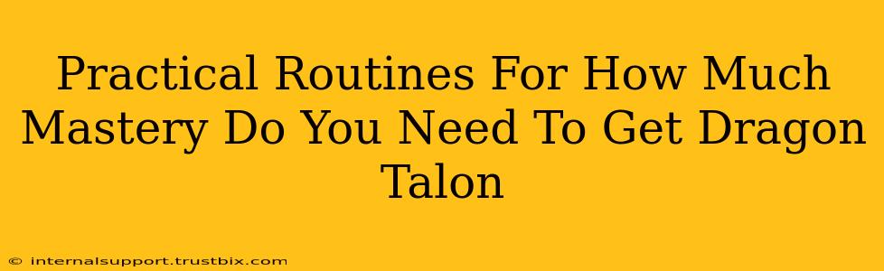 Practical Routines For How Much Mastery Do You Need To Get Dragon Talon