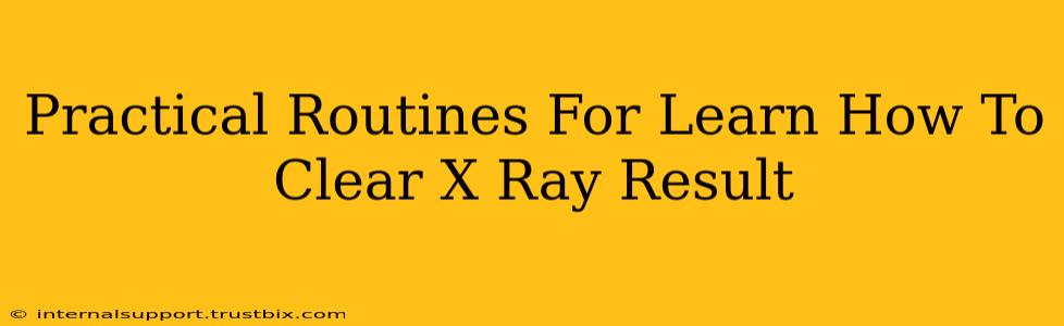 Practical Routines For Learn How To Clear X Ray Result