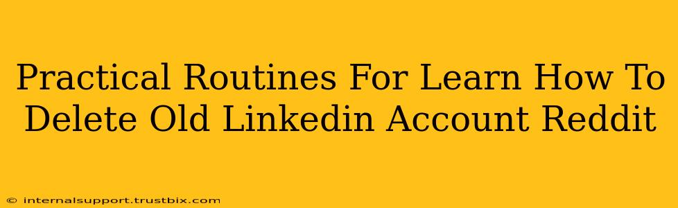 Practical Routines For Learn How To Delete Old Linkedin Account Reddit