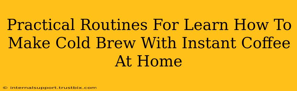 Practical Routines For Learn How To Make Cold Brew With Instant Coffee At Home