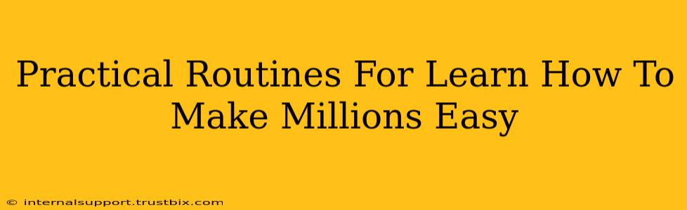 Practical Routines For Learn How To Make Millions Easy