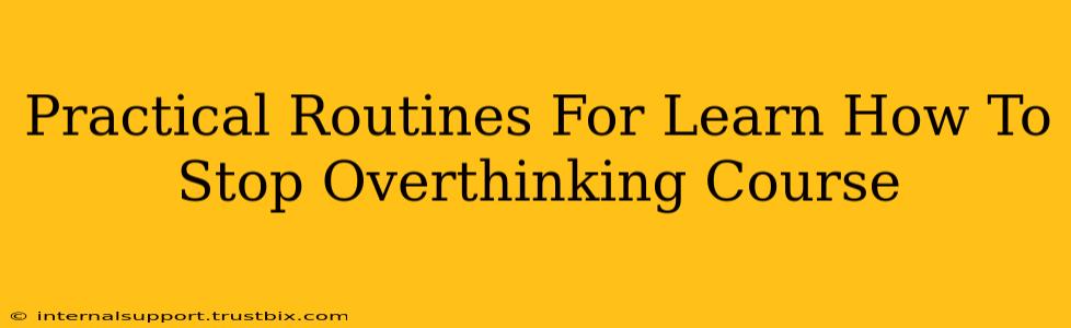 Practical Routines For Learn How To Stop Overthinking Course