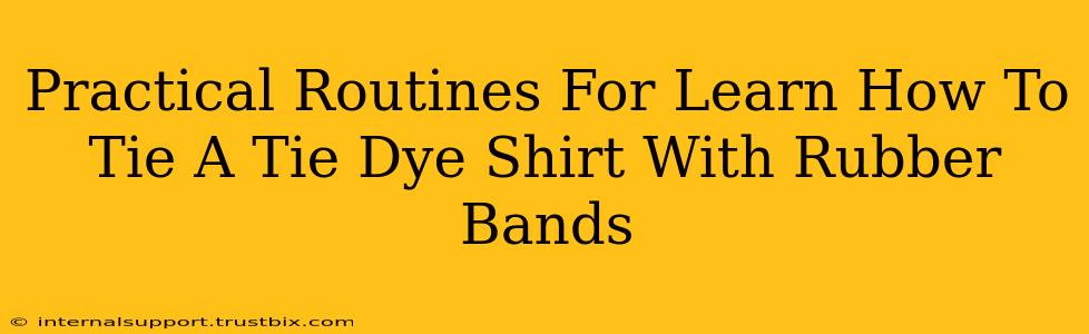 Practical Routines For Learn How To Tie A Tie Dye Shirt With Rubber Bands