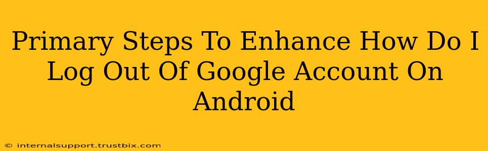 Primary Steps To Enhance How Do I Log Out Of Google Account On Android