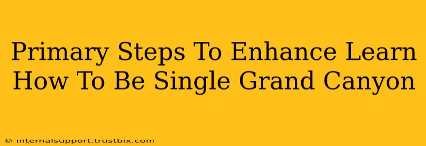 Primary Steps To Enhance Learn How To Be Single Grand Canyon