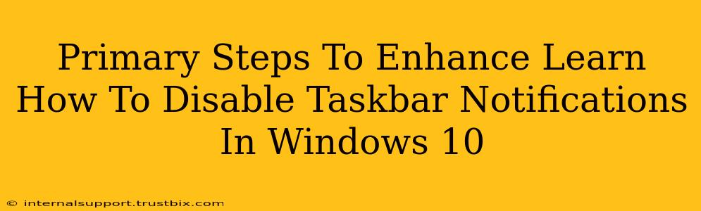 Primary Steps To Enhance Learn How To Disable Taskbar Notifications In Windows 10