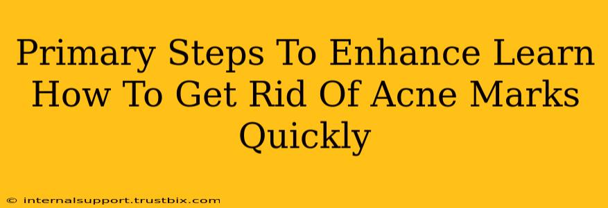 Primary Steps To Enhance Learn How To Get Rid Of Acne Marks Quickly