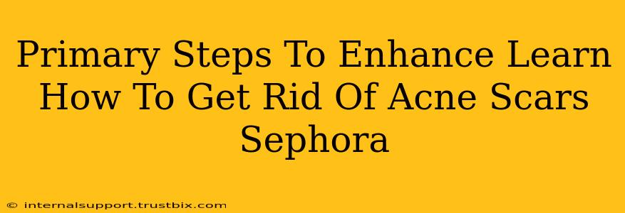 Primary Steps To Enhance Learn How To Get Rid Of Acne Scars Sephora