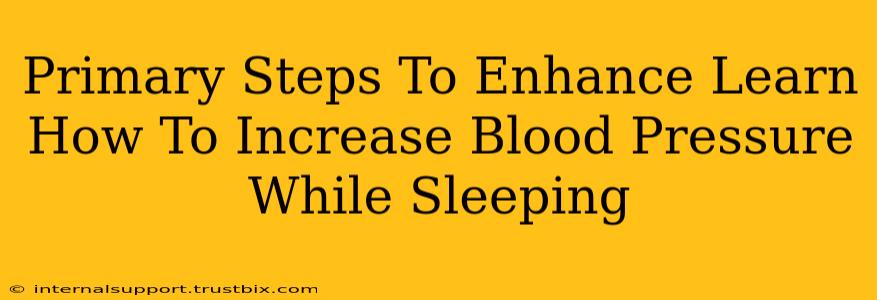 Primary Steps To Enhance Learn How To Increase Blood Pressure While Sleeping